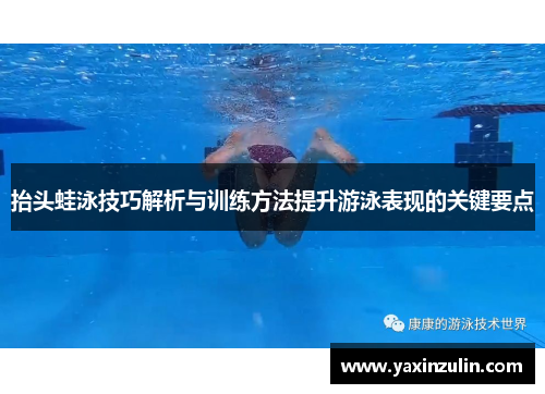 抬头蛙泳技巧解析与训练方法提升游泳表现的关键要点
