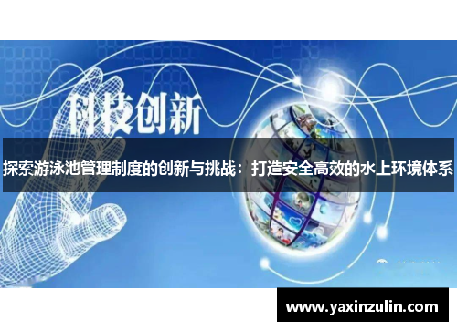 探索游泳池管理制度的创新与挑战：打造安全高效的水上环境体系