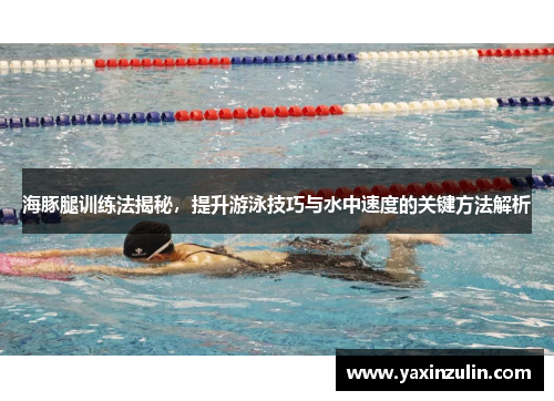 海豚腿训练法揭秘，提升游泳技巧与水中速度的关键方法解析