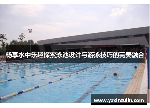 畅享水中乐趣探索泳池设计与游泳技巧的完美融合